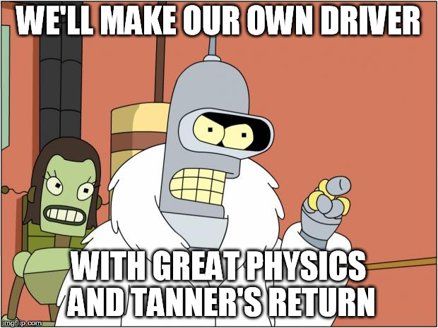 Bender Meme | WE'LL MAKE OUR OWN DRIVER; WITH GREAT PHYSICS AND TANNER'S RETURN | image tagged in memes,bender | made w/ Imgflip meme maker