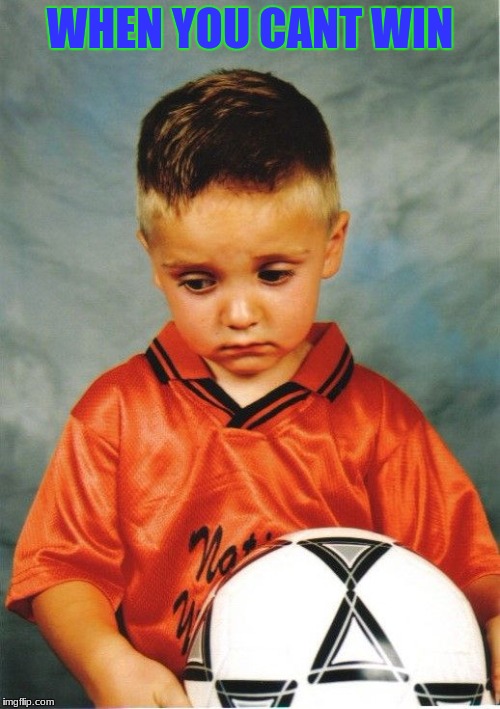 Sad Soccer Kid |  WHEN YOU CANT WIN | image tagged in sad soccer kid | made w/ Imgflip meme maker