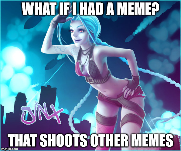 Jinx | WHAT IF I HAD A MEME? THAT SHOOTS OTHER MEMES | image tagged in funny,computer games,meme | made w/ Imgflip meme maker