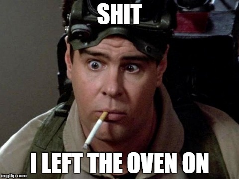 Dan Aykroyd - Ghostbusters | SHIT; I LEFT THE OVEN ON | image tagged in dan aykroyd - ghostbusters | made w/ Imgflip meme maker