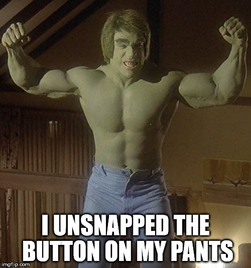 The Incredible Hulk | I UNSNAPPED THE BUTTON ON MY PANTS | image tagged in the incredible hulk | made w/ Imgflip meme maker