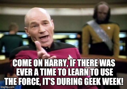 You don't have to be an expert on geekdom to participate in Week Week! Jan 7-13, a JBmemegeek & KenJ event! | COME ON HARRY, IF THERE WAS EVER A TIME TO LEARN TO USE THE FORCE, IT'S DURING GEEK WEEK! | image tagged in memes,picard wtf,geek week,jbmemegeek,kenj,star trek | made w/ Imgflip meme maker