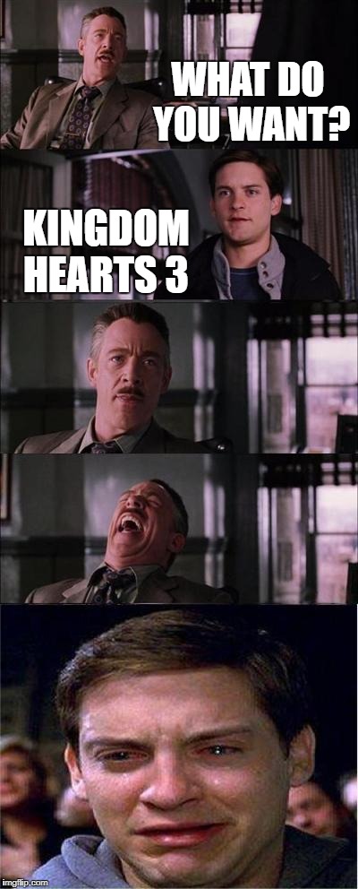 Peter Parker Cry | WHAT DO YOU WANT? KINGDOM HEARTS 3 | image tagged in memes,peter parker cry | made w/ Imgflip meme maker