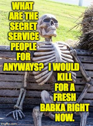 Waiting Skeleton Meme | WHAT ARE THE SECRET SERVICE PEOPLE FOR ANYWAYS? I WOULD KILL FOR A FRESH BABKA RIGHT NOW. | image tagged in memes,waiting skeleton | made w/ Imgflip meme maker