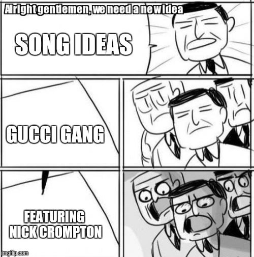 Alright Gentlemen We Need A New Idea | SONG IDEAS; GUCCI GANG; FEATURING NICK CROMPTON | image tagged in memes,alright gentlemen we need a new idea | made w/ Imgflip meme maker