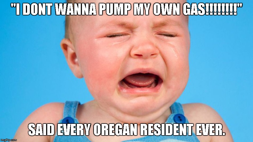 Those silly Oregan people!! | "I DONT WANNA PUMP MY OWN GAS!!!!!!!!"; SAID EVERY OREGAN RESIDENT EVER. | image tagged in oregan,self servise,gas pumps,cry babies,privilege | made w/ Imgflip meme maker