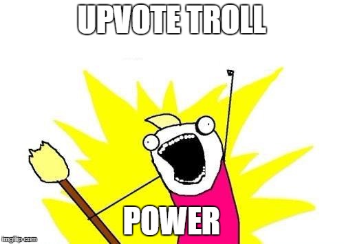 X All The Y Meme | UPVOTE TROLL POWER | image tagged in memes,x all the y | made w/ Imgflip meme maker