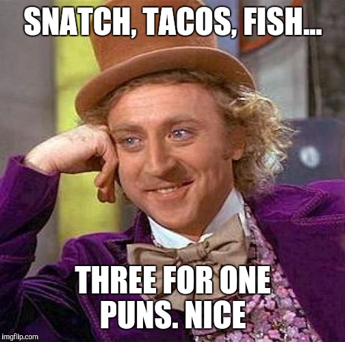 Creepy Condescending Wonka Meme | SNATCH, TACOS, FISH... THREE FOR ONE PUNS. NICE | image tagged in memes,creepy condescending wonka | made w/ Imgflip meme maker