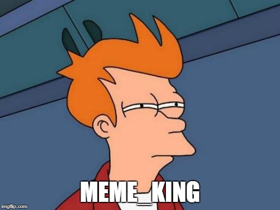 Futurama Fry Meme | MEME_KING | image tagged in memes,futurama fry | made w/ Imgflip meme maker
