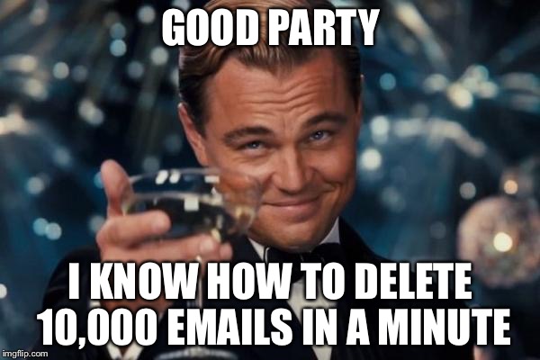 Leonardo Dicaprio Cheers Meme | GOOD PARTY I KNOW HOW TO DELETE 10,000 EMAILS IN A MINUTE | image tagged in memes,leonardo dicaprio cheers | made w/ Imgflip meme maker