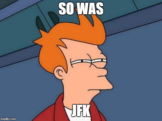 Futurama Fry Meme | SO WAS JFK | image tagged in memes,futurama fry | made w/ Imgflip meme maker