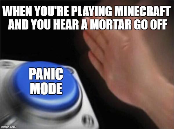 Blank Nut Button Meme | WHEN YOU'RE PLAYING MINECRAFT AND YOU HEAR A MORTAR GO OFF; PANIC MODE | image tagged in memes,blank nut button | made w/ Imgflip meme maker