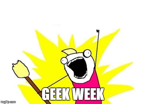 X All The Y Meme | GEEK WEEK | image tagged in memes,x all the y | made w/ Imgflip meme maker