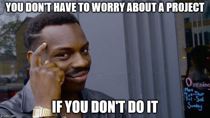 Roll Safe Think About It | YOU DON'T HAVE TO WORRY ABOUT A PROJECT; IF YOU DON'T DO IT | image tagged in memes,roll safe think about it | made w/ Imgflip meme maker