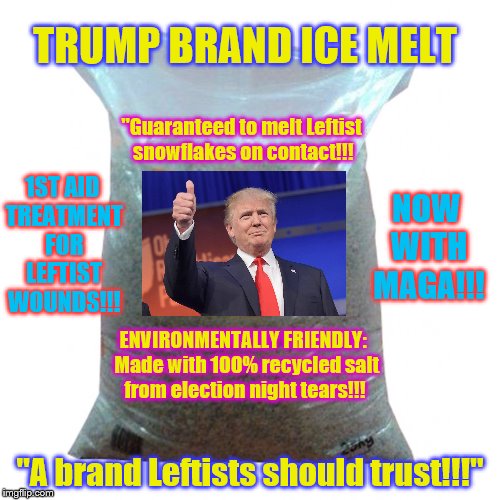 Stock up now while temperatures are plummeting around the country!!! | TRUMP BRAND ICE MELT; "Guaranteed to melt Leftist snowflakes on contact!!! 1ST AID TREATMENT FOR LEFTIST WOUNDS!!! NOW WITH MAGA!!! ENVIRONMENTALLY FRIENDLY:  Made with 100% recycled salt from election night tears!!! "A brand Leftists should trust!!!" | image tagged in donald trump,donald trump approves,salt,snowflakes,maga | made w/ Imgflip meme maker