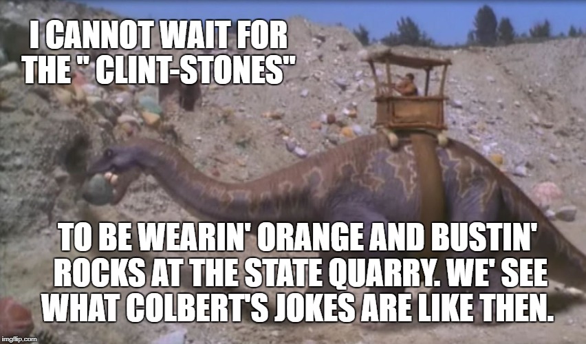 I CANNOT WAIT FOR THE " CLINT-STONES"; TO BE WEARIN' ORANGE AND BUSTIN' ROCKS AT THE STATE QUARRY. WE' SEE WHAT COLBERT'S JOKES ARE LIKE THEN. | image tagged in clintstones | made w/ Imgflip meme maker
