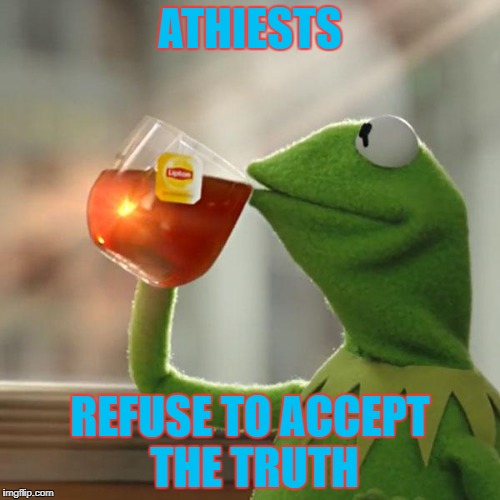 P.S I will not respond to any comments because I really don't want to waste my time, I have projects to finish | ATHIESTS; REFUSE TO ACCEPT THE TRUTH | image tagged in memes,but thats none of my business,kermit the frog | made w/ Imgflip meme maker