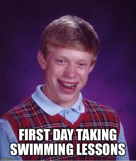 Bad Luck Brian Meme | FIRST DAY TAKING SWIMMING LESSONS | image tagged in memes,bad luck brian | made w/ Imgflip meme maker