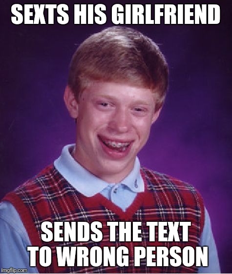 Bad Luck Brian Meme | SEXTS HIS GIRLFRIEND SENDS THE TEXT TO WRONG PERSON | image tagged in memes,bad luck brian | made w/ Imgflip meme maker