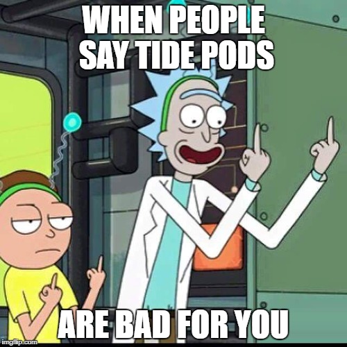 Rick and Morty | WHEN PEOPLE SAY TIDE PODS; ARE BAD FOR YOU | image tagged in rick and morty | made w/ Imgflip meme maker