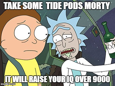 Rick and Morty | TAKE SOME  TIDE PODS MORTY; IT WILL RAISE YOUR IQ OVER 9000 | image tagged in rick and morty | made w/ Imgflip meme maker