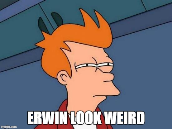 Futurama Fry Meme | ERWIN LOOK WEIRD | image tagged in memes,futurama fry | made w/ Imgflip meme maker