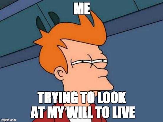 Futurama Fry | ME; TRYING TO LOOK AT MY WILL TO LIVE | image tagged in squint,no life,no friends | made w/ Imgflip meme maker