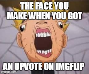 Naruto joke | THE FACE YOU MAKE WHEN YOU GOT; AN UPVOTE ON IMGFLIP | image tagged in naruto joke | made w/ Imgflip meme maker