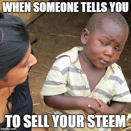 Third World Skeptical Kid Meme | WHEN SOMEONE TELLS YOU; TO SELL YOUR STEEM | image tagged in memes,third world skeptical kid | made w/ Imgflip meme maker