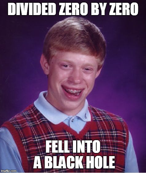 Bad Luck Brian Meme | DIVIDED ZERO BY ZERO FELL INTO A BLACK HOLE | image tagged in memes,bad luck brian | made w/ Imgflip meme maker