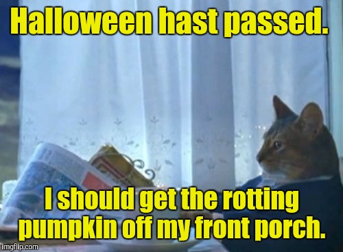 Halloween hast passed. I should get the rotting pumpkin off my front porch. | made w/ Imgflip meme maker