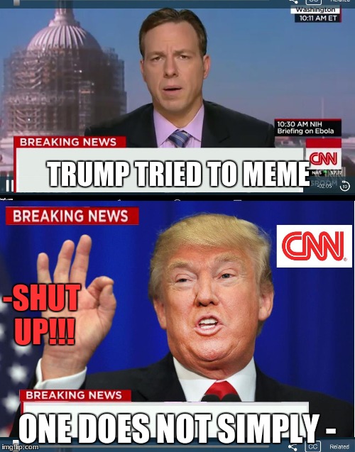 CNN phony Trump news | TRUMP TRIED TO MEME; -SHUT UP!!! ONE DOES NOT SIMPLY - | image tagged in cnn phony trump news | made w/ Imgflip meme maker