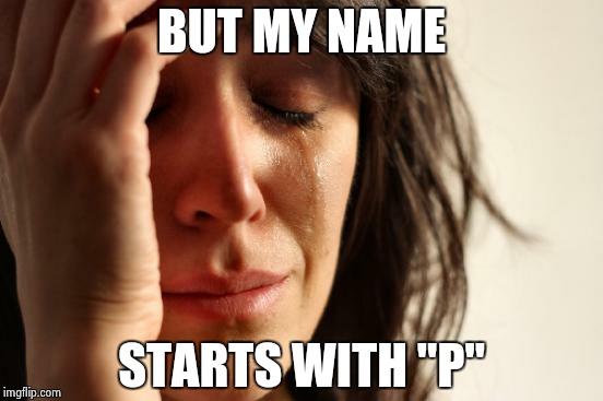 First World Problems Meme | BUT MY NAME STARTS WITH "P" | image tagged in memes,first world problems | made w/ Imgflip meme maker