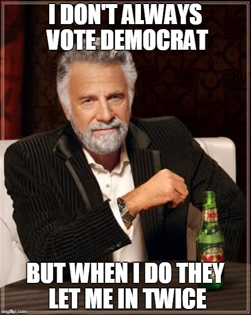 The Most Interesting Man In The World Meme | I DON'T ALWAYS VOTE DEMOCRAT BUT WHEN I DO THEY LET ME IN TWICE | image tagged in memes,the most interesting man in the world | made w/ Imgflip meme maker