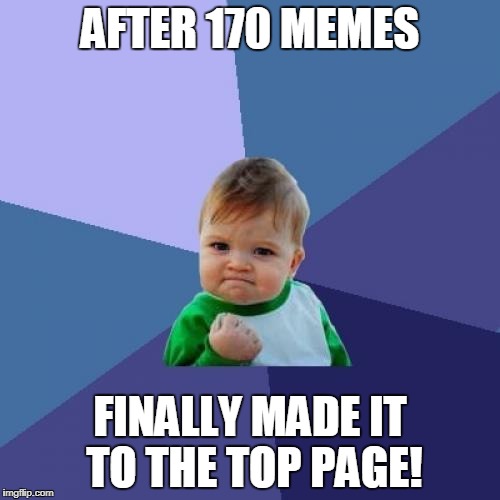Success Kid Meme | AFTER 170 MEMES; FINALLY MADE IT TO THE TOP PAGE! | image tagged in memes,success kid | made w/ Imgflip meme maker