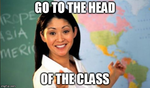 GO TO THE HEAD OF THE CLASS | made w/ Imgflip meme maker