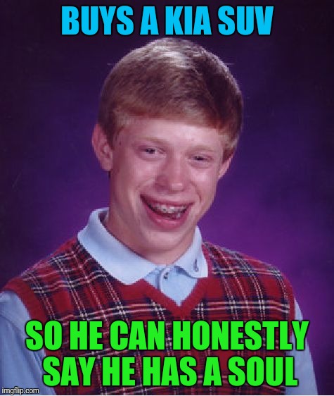 Bad Luck Brian Meme | BUYS A KIA SUV; SO HE CAN HONESTLY SAY HE HAS A SOUL | image tagged in memes,bad luck brian | made w/ Imgflip meme maker