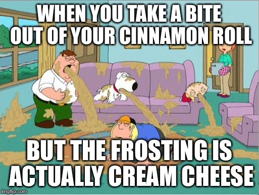 Family Guy Puke | WHEN YOU TAKE A BITE OUT OF YOUR CINNAMON ROLL; BUT THE FROSTING IS ACTUALLY CREAM CHEESE | image tagged in family guy puke | made w/ Imgflip meme maker