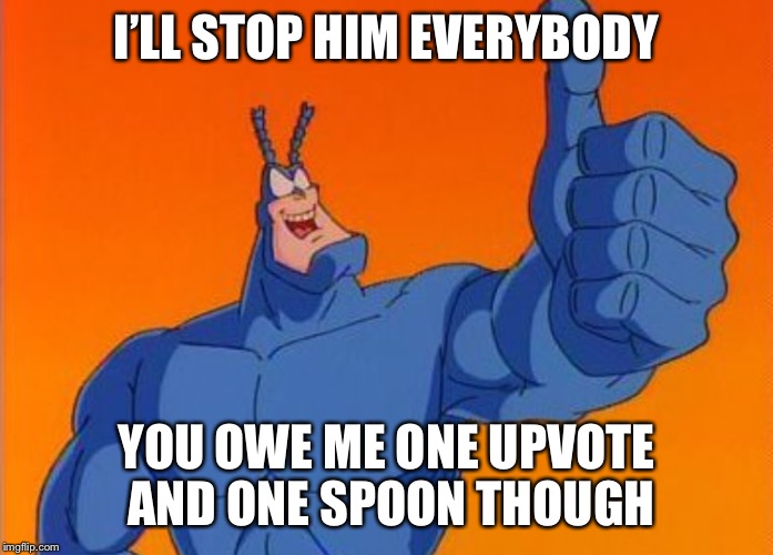 I’LL STOP HIM EVERYBODY YOU OWE ME ONE UPVOTE AND ONE SPOON THOUGH | made w/ Imgflip meme maker