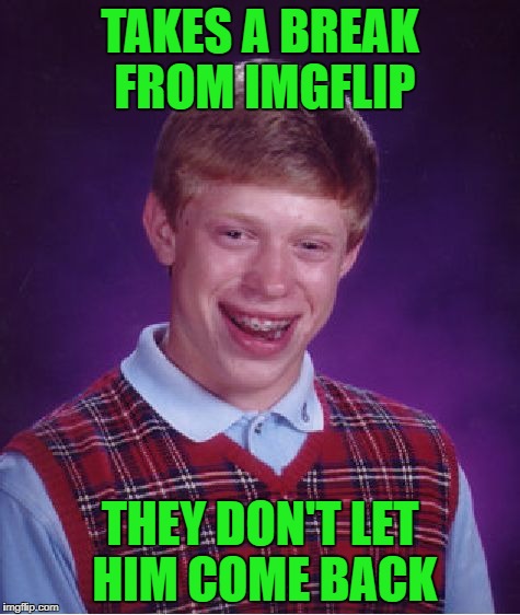 Bad Luck Brian Meme | TAKES A BREAK FROM IMGFLIP THEY DON'T LET HIM COME BACK | image tagged in memes,bad luck brian | made w/ Imgflip meme maker