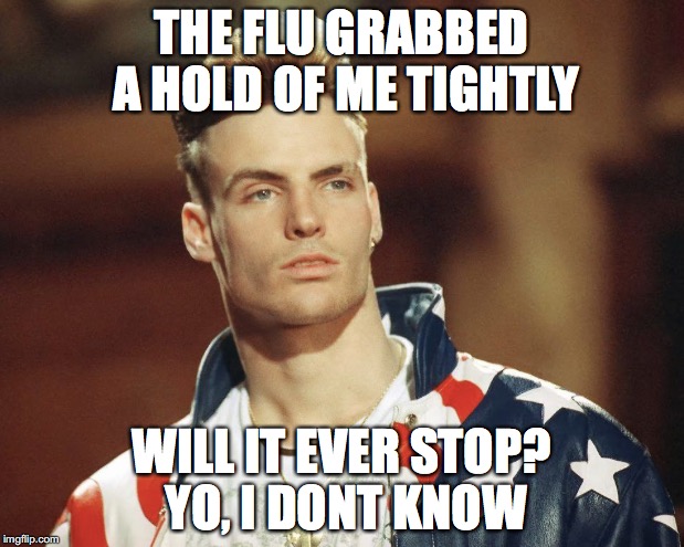 THE FLU GRABBED A HOLD OF ME TIGHTLY; WILL IT EVER STOP? YO, I DONT KNOW | image tagged in flu,vanillaice,hurt,pain,wounded,death | made w/ Imgflip meme maker