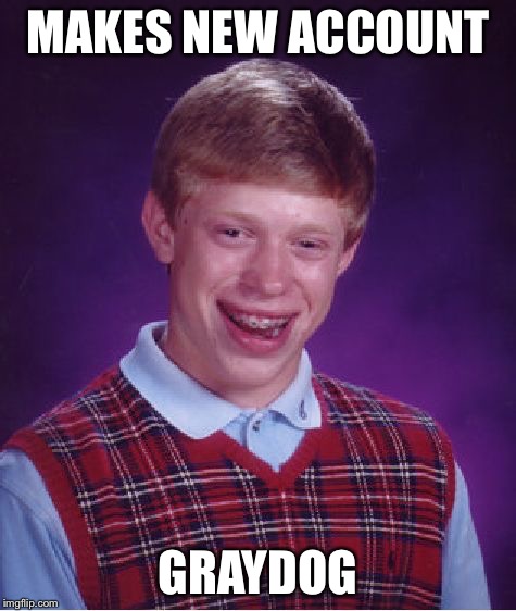 Bad Luck Brian Meme | MAKES NEW ACCOUNT GRAYDOG | image tagged in memes,bad luck brian | made w/ Imgflip meme maker
