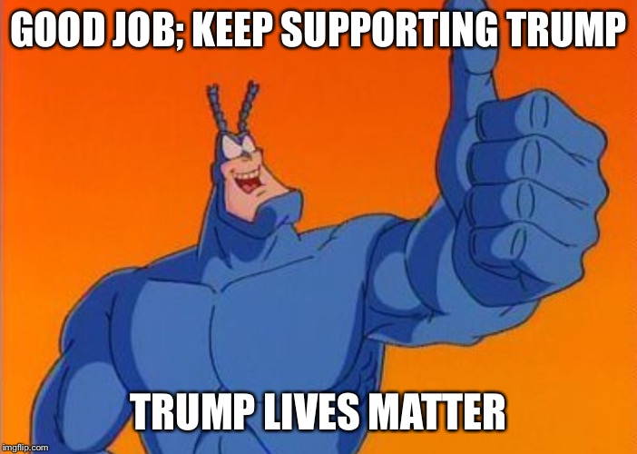 GOOD JOB; KEEP SUPPORTING TRUMP TRUMP LIVES MATTER | made w/ Imgflip meme maker
