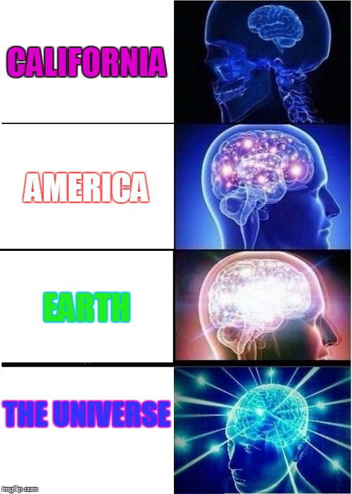 Expanding Brain Meme | CALIFORNIA; AMERICA; EARTH; THE UNIVERSE | image tagged in memes,expanding brain | made w/ Imgflip meme maker