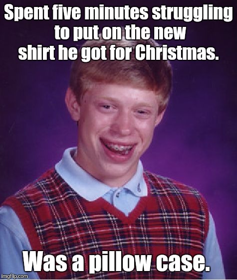 Bad Luck Brian Meme | Spent five minutes struggling to put on the new shirt he got for Christmas. Was a pillow case. | image tagged in memes,bad luck brian | made w/ Imgflip meme maker