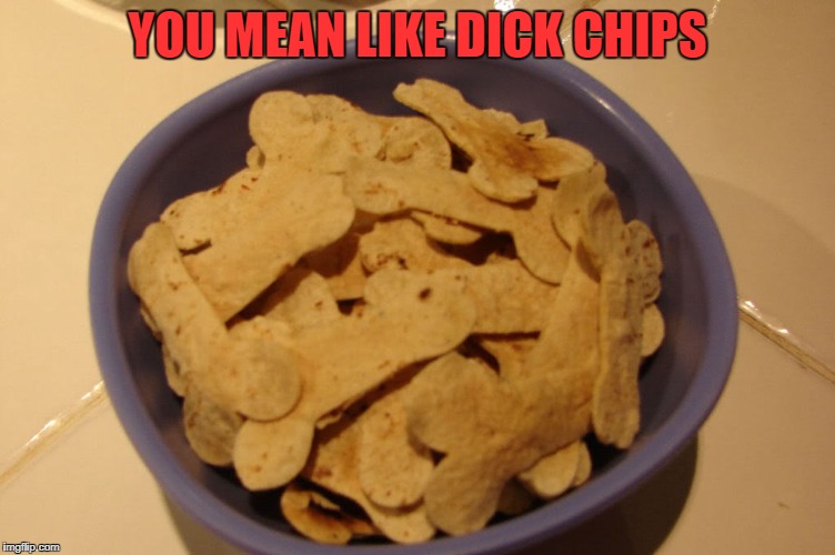 YOU MEAN LIKE DICK CHIPS | made w/ Imgflip meme maker