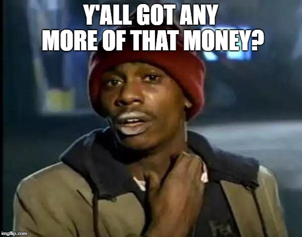 Y'all Got Any More Of That Meme | Y'ALL GOT ANY MORE OF THAT MONEY? | image tagged in memes,y'all got any more of that | made w/ Imgflip meme maker