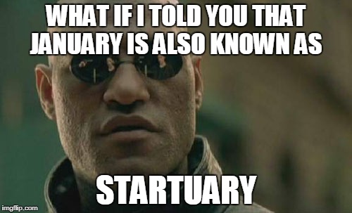 It's another word for the first month of the new year | WHAT IF I TOLD YOU THAT JANUARY IS ALSO KNOWN AS; STARTUARY | image tagged in memes,matrix morpheus | made w/ Imgflip meme maker