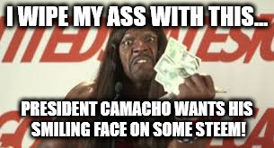 I WIPE MY ASS WITH THIS... PRESIDENT CAMACHO WANTS HIS SMILING FACE ON SOME STEEM! | made w/ Imgflip meme maker