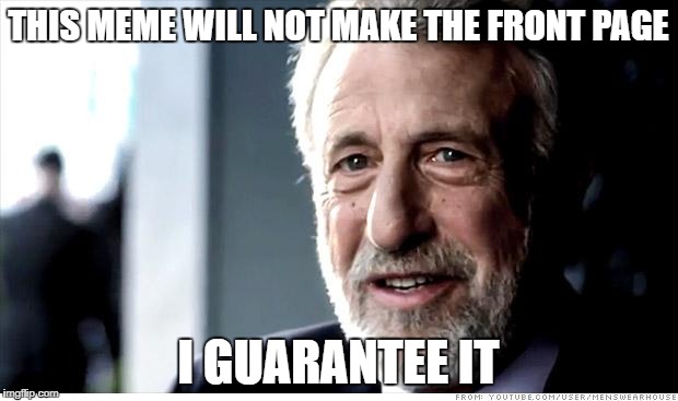 I Guarantee It | THIS MEME WILL NOT MAKE THE FRONT PAGE; I GUARANTEE IT | image tagged in memes,i guarantee it | made w/ Imgflip meme maker